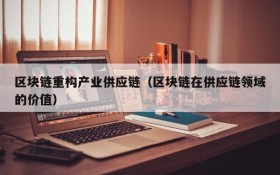 区块链重构产业供应链(区块链在供应链领域的价值)