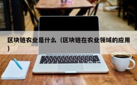 区块链农业是什么(区块链在农业领域的应用)