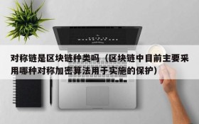 对称链是区块链种类吗(区块链中目前主要采用哪种对称加密算法用于实施的保护)
