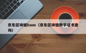 京东区块链baas(京东区块链数字证书查询)
