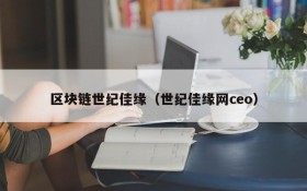 区块链世纪佳缘（世纪佳缘网ceo）