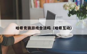 哈希竞猜游戏合法吗(哈希互动)