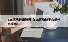 sas区块链赚钱吗(sas区块链平台是什么意思)