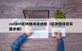 curent区块链项目进程(区块链项目实施步骤)