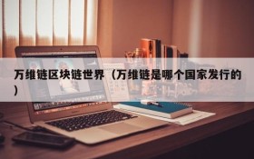 万维链区块链世界(万维链是哪个国家发行的)