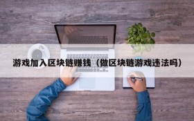 游戏加入区块链赚钱(做区块链游戏违法吗)