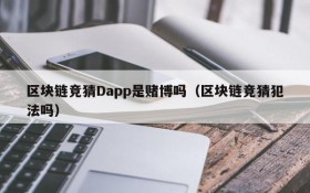 区块链竞猜Dapp是赌博吗(区块链竞猜犯法吗)