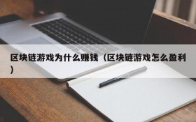 区块链游戏为什么赚钱(区块链游戏怎么盈利)
