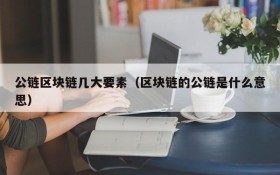 公链区块链几大要素（区块链的公链是什么意思）