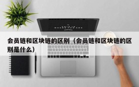 会员链和区块链的区别(会员链和区块链的区别是什么)
