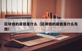 区块链的底链是什么(区块链的底链是什么东西)