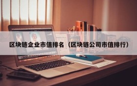 区块链企业市值排名(区块链公司市值排行)