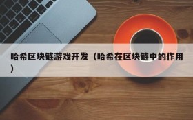 哈希区块链游戏开发(哈希在区块链中的作用)