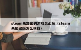 steam未加密的游戏怎么玩（steam未加密版怎么获取）