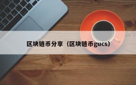 区块链币分享(区块链币gucs)