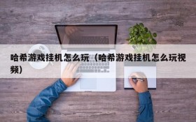 哈希游戏挂机怎么玩(哈希游戏挂机怎么玩视频)