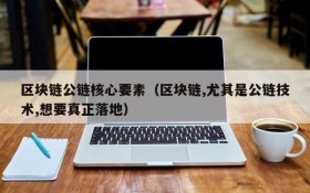 区块链公链核心要素(区块链,尤其是公链技术,想要真正落地)
