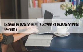 区块链信息安全应用(区块链对信息安全的促进作用)