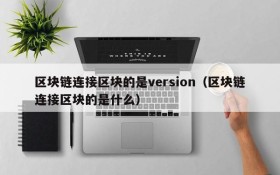 区块链连接区块的是version（区块链连接区块的是什么）