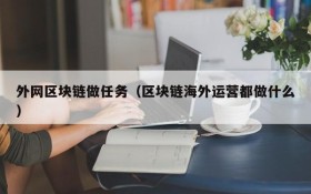 外网区块链做任务（区块链海外运营都做什么）