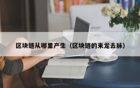 区块链从哪里产生(区块链的来龙去脉)