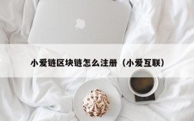 小爱链区块链怎么注册(小爱互联)