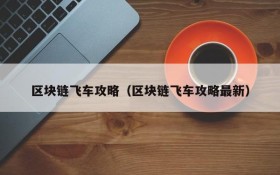 区块链飞车攻略(区块链飞车攻略最新)