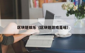 区块链娱乐(区块链游戏是啥)