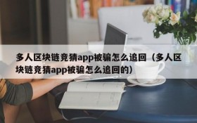 多人区块链竞猜app被骗怎么追回(多人区块链竞猜app被骗怎么追回的)