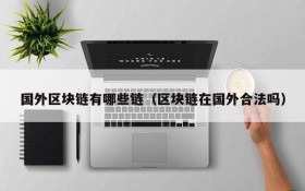 国外区块链有哪些链(区块链在国外合法吗)