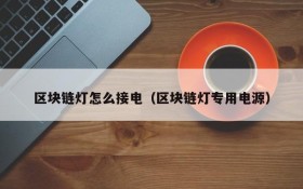 区块链灯怎么接电(区块链灯专用电源)