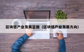 区块链产业发展蓝图(区块链产业发展方向)