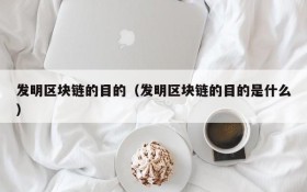 发明区块链的目的(发明区块链的目的是什么)