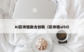 AI区块链融合创新(区块链aitd)