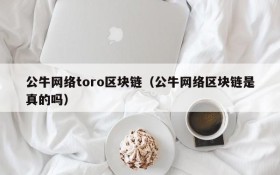 公牛网络toro区块链(公牛网络区块链是真的吗)
