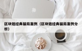 区块链经典骗局案例(区块链经典骗局案例分析)