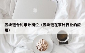 区块链合约审计岗位(区块链在审计行业的应用)
