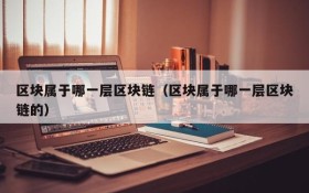 区块属于哪一层区块链(区块属于哪一层区块链的)