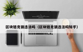 区块链竞猜违法吗(区块链竞猜违法吗知乎)
