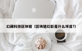 幻藏科技区块链(区块链幻影是什么项目?)