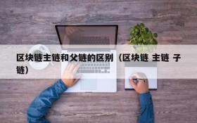 区块链主链和父链的区别(区块链 主链 子链)