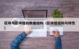 区块与区块链的数据结构(区块链结构与特性)