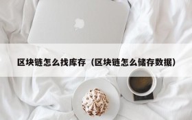 区块链怎么找库存(区块链怎么储存数据)