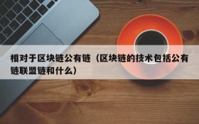 相对于区块链公有链(区块链的技术包括公有链联盟链和什么)