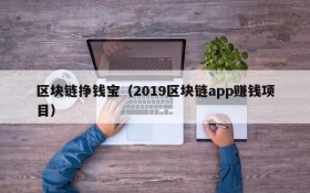 区块链挣钱宝（2019区块链app赚钱项目）