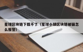 星球区块链下载不了(星球小镇区块链被骗怎么报警)