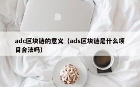 adc区块链的意义(ads区块链是什么项目合法吗)