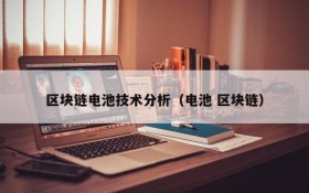 区块链电池技术分析(电池 区块链)