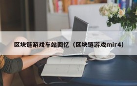 区块链游戏车站回忆(区块链游戏mir4)