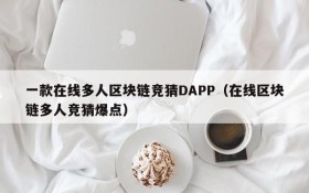 一款在线多人区块链竞猜DAPP(在线区块链多人竞猜爆点)